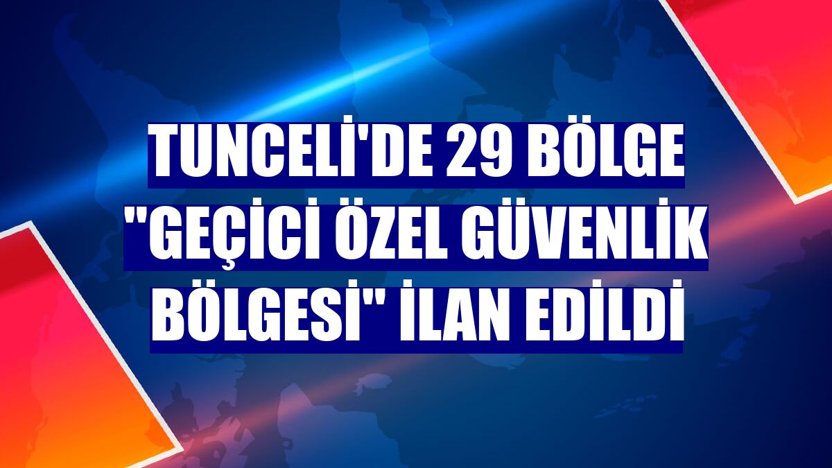 Tunceli'de 29 bölge "geçici özel güvenlik bölgesi" ilan edildi