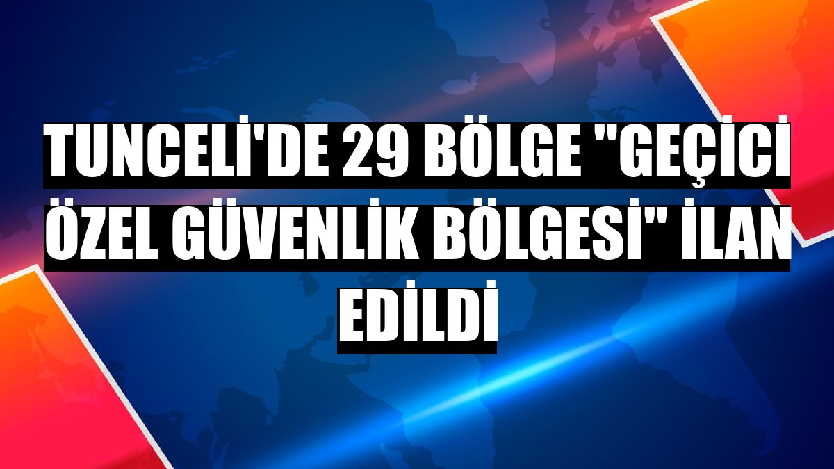 Tunceli'de 29 bölge 'geçici özel güvenlik bölgesi' ilan edildi