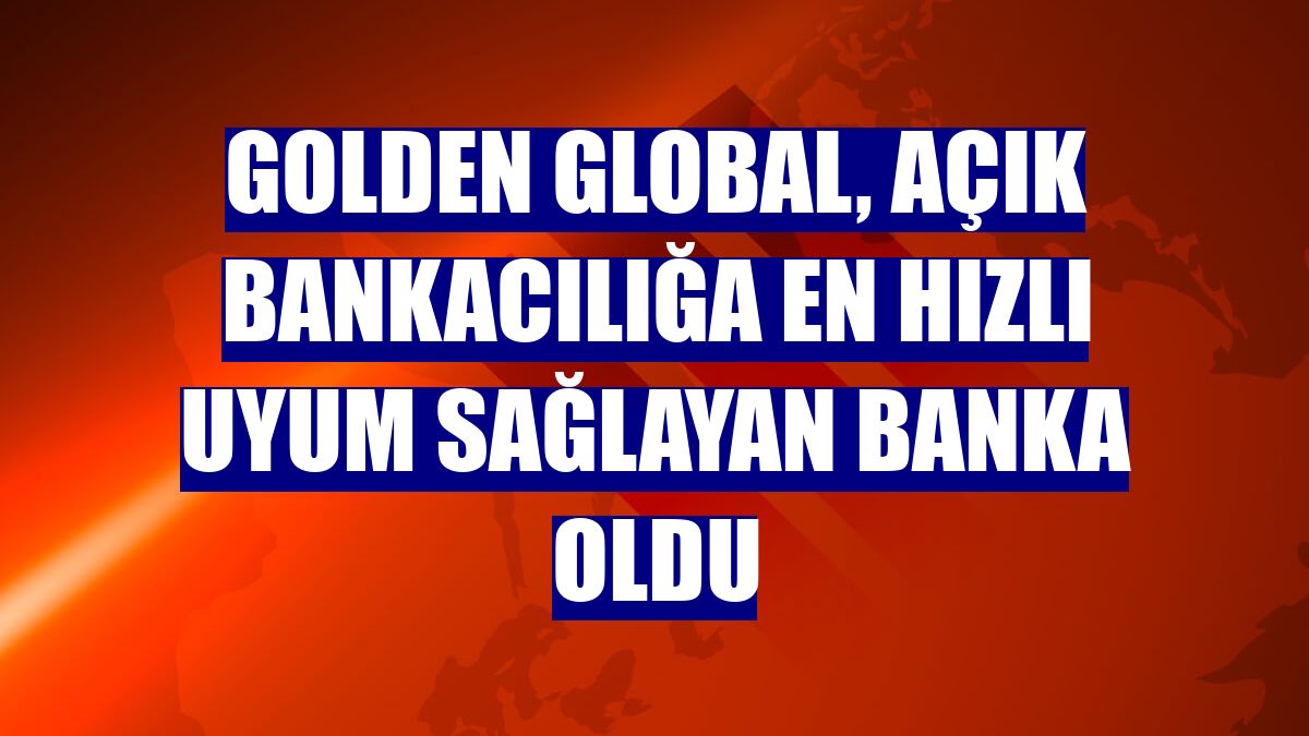 Golden Global, açık bankacılığa en hızlı uyum sağlayan banka oldu