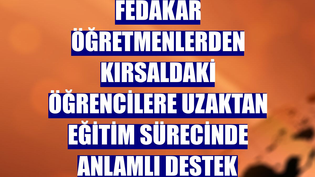 Fedakar öğretmenlerden kırsaldaki öğrencilere uzaktan eğitim sürecinde anlamlı destek