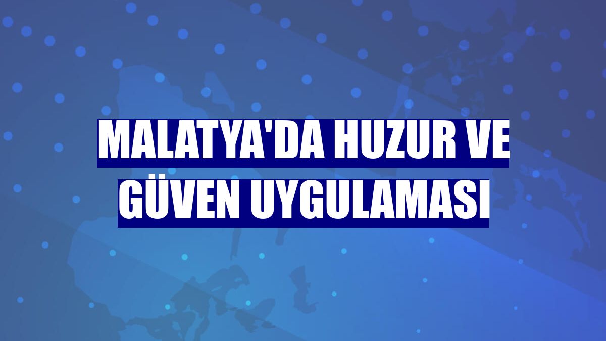 Malatya'da huzur ve güven uygulaması