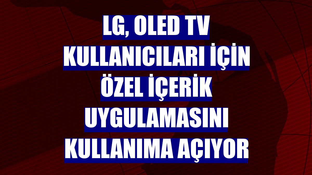 LG, OLED TV kullanıcıları için özel içerik uygulamasını kullanıma açıyor