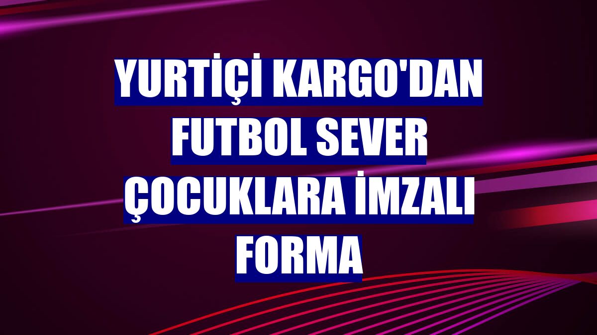 Yurtiçi Kargo'dan futbol sever çocuklara imzalı forma