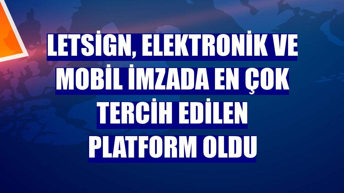 LetSign, elektronik ve mobil imzada en çok tercih edilen platform oldu