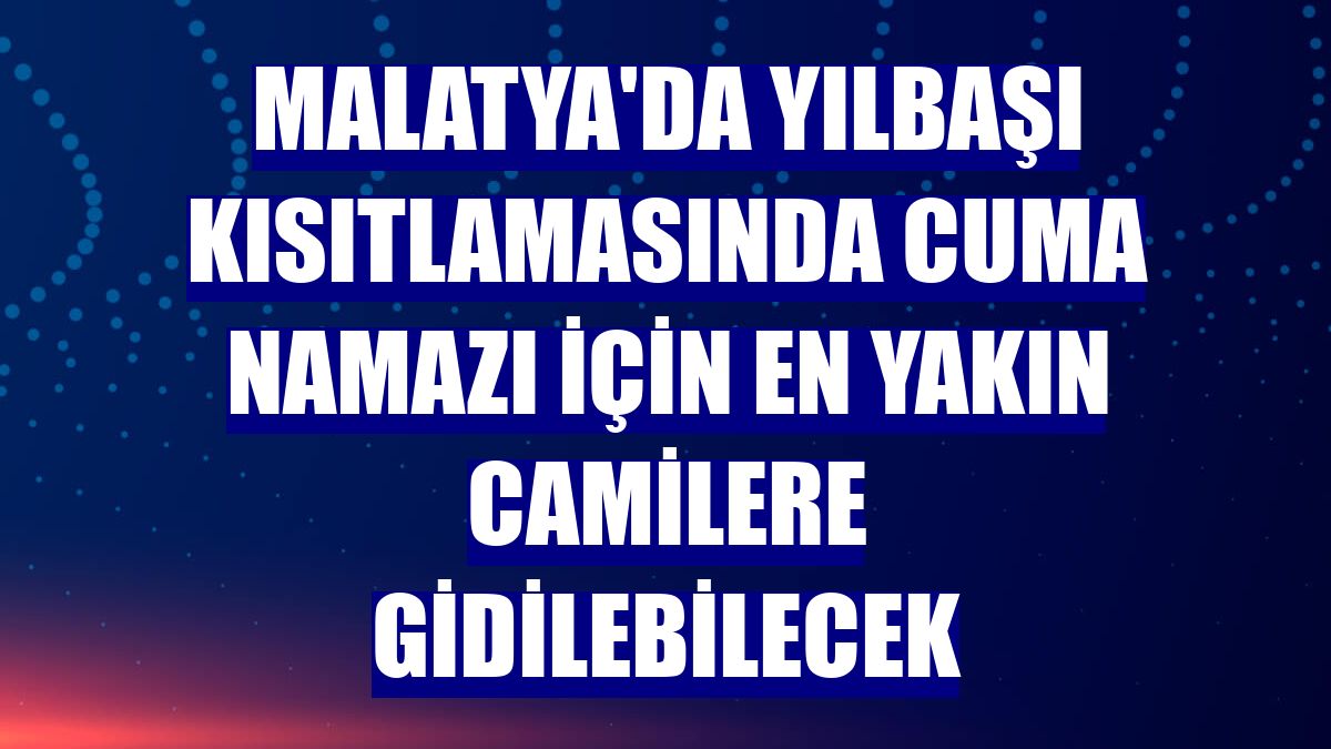 Malatya'da yılbaşı kısıtlamasında cuma namazı için en yakın camilere gidilebilecek