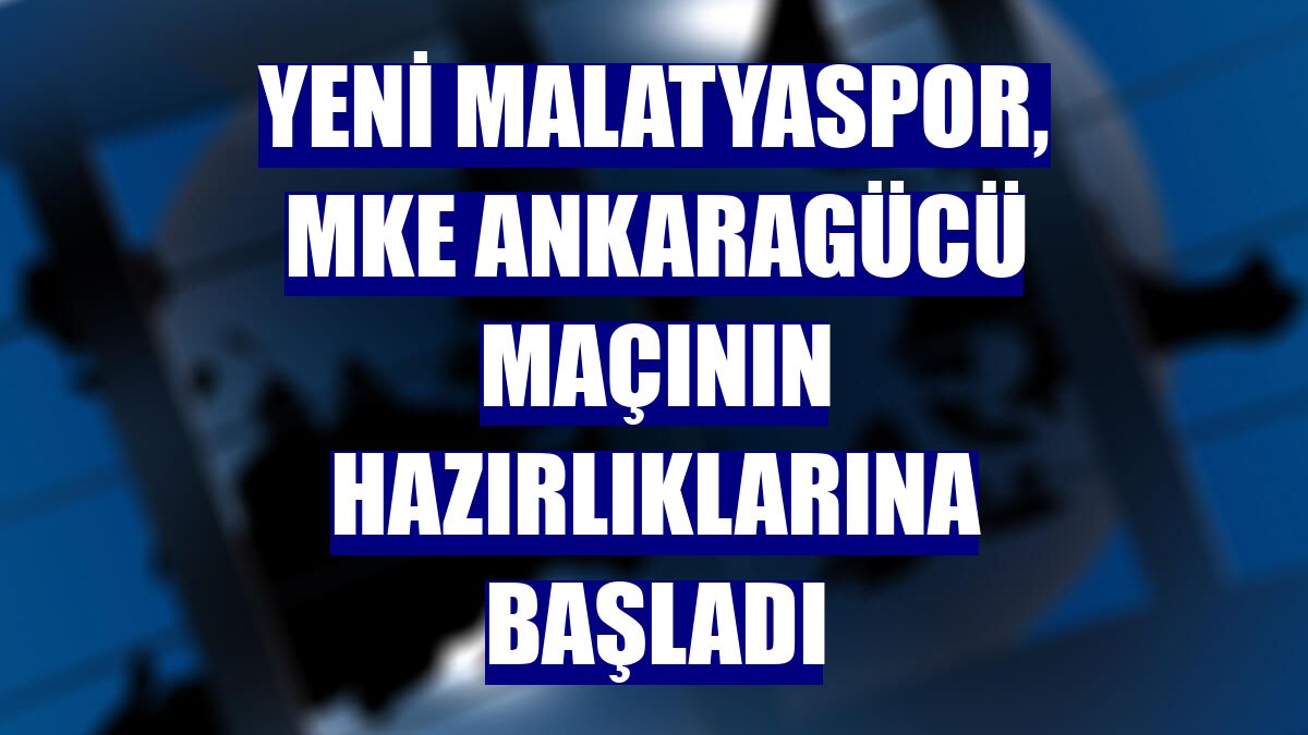 Yeni Malatyaspor, MKE Ankaragücü maçının hazırlıklarına başladı
