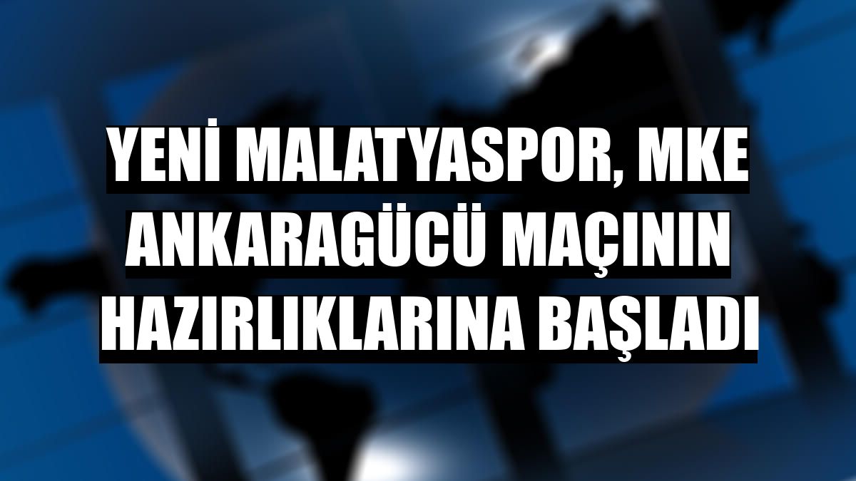 Yeni Malatyaspor, MKE Ankaragücü maçının hazırlıklarına başladı