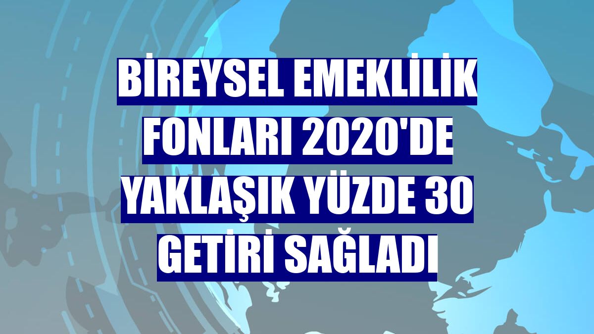 Bireysel emeklilik fonları 2020'de yaklaşık yüzde 30 getiri sağladı