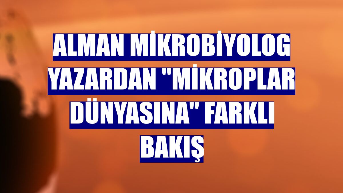 Alman mikrobiyolog yazardan "mikroplar dünyasına" farklı bakış