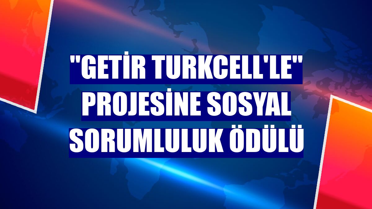 "Getir Turkcell'le" projesine sosyal sorumluluk ödülü