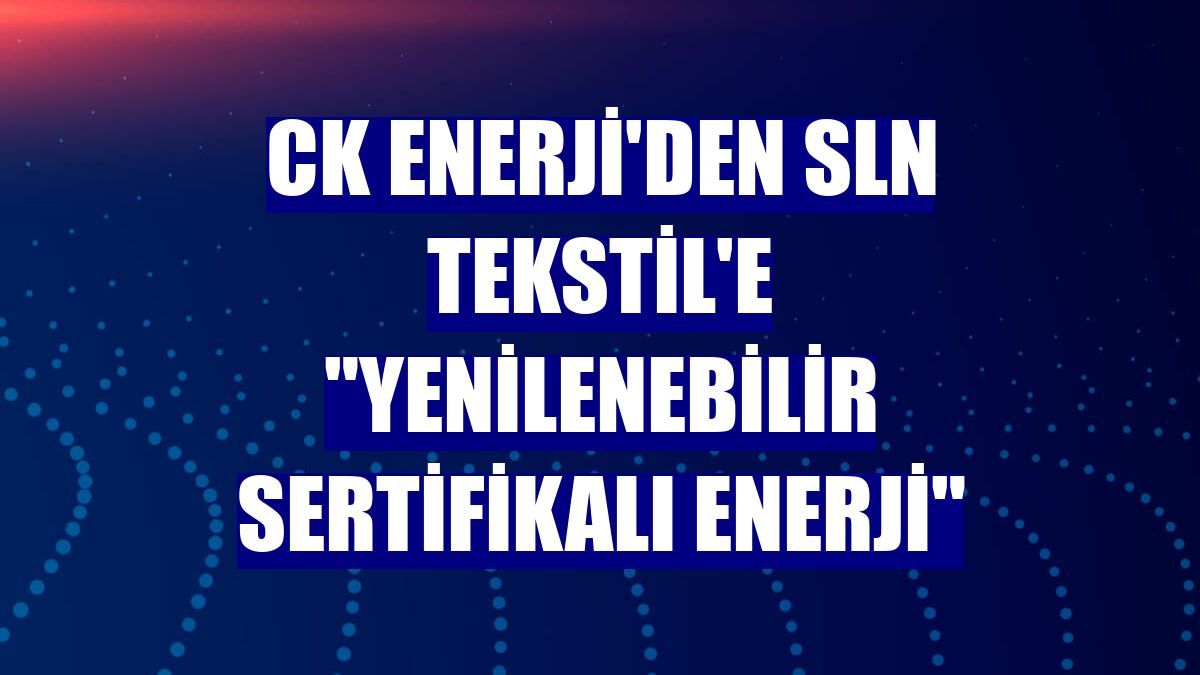CK Enerji'den SLN Tekstil'e "Yenilenebilir Sertifikalı Enerji"