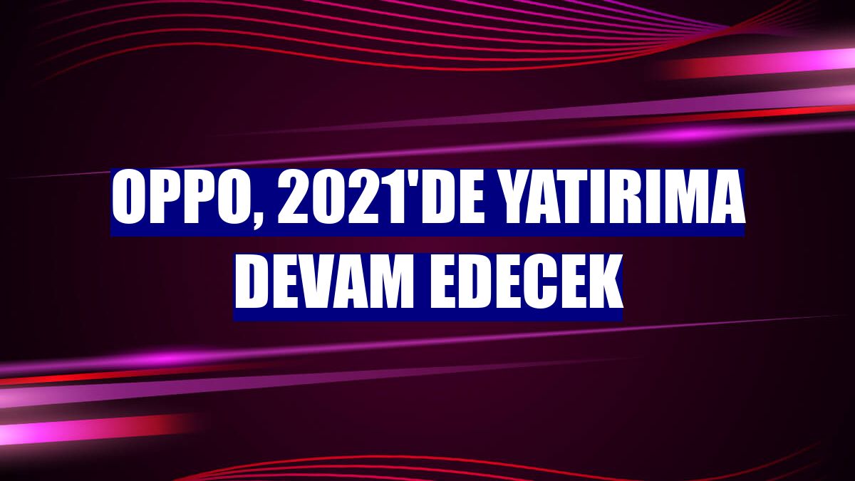 Oppo, 2021'de yatırıma devam edecek