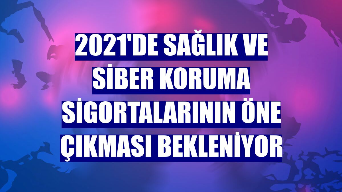 2021'de sağlık ve siber koruma sigortalarının öne çıkması bekleniyor
