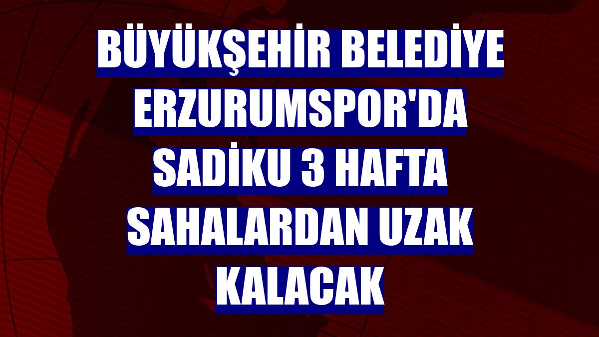 Büyükşehir Belediye Erzurumspor'da Sadiku 3 hafta sahalardan uzak kalacak