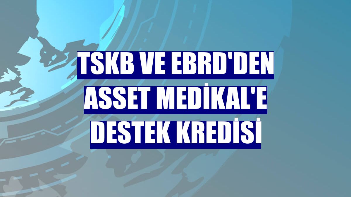 TSKB ve EBRD'den Asset Medikal'e destek kredisi