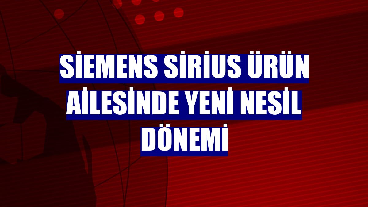 Siemens Sirius ürün ailesinde yeni nesil dönemi