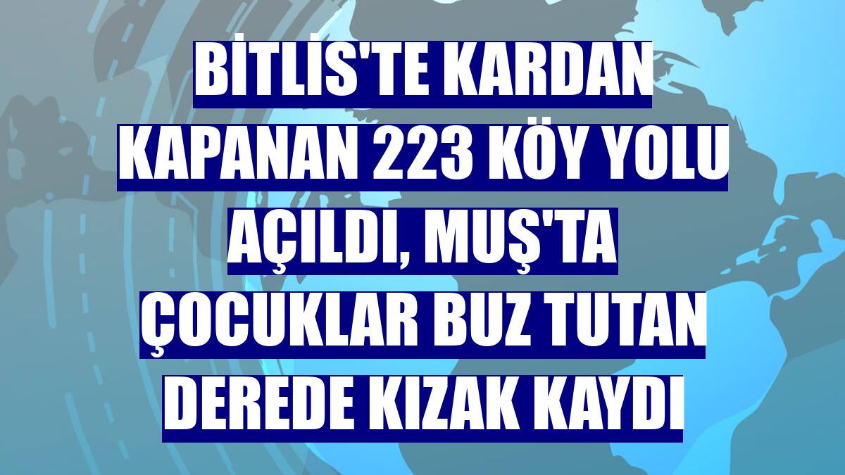 Bitlis'te kardan kapanan 223 köy yolu açıldı, Muş'ta çocuklar buz tutan derede kızak kaydı