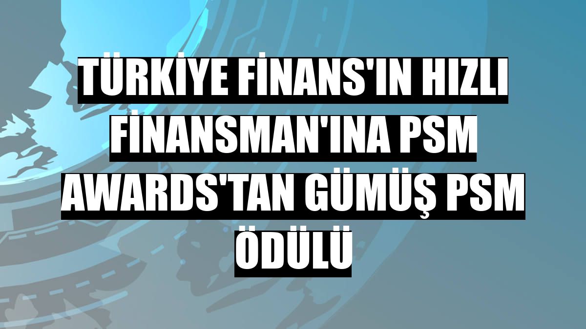 Türkiye Finans'ın Hızlı Finansman'ına PSM Awards'tan Gümüş PSM ödülü
