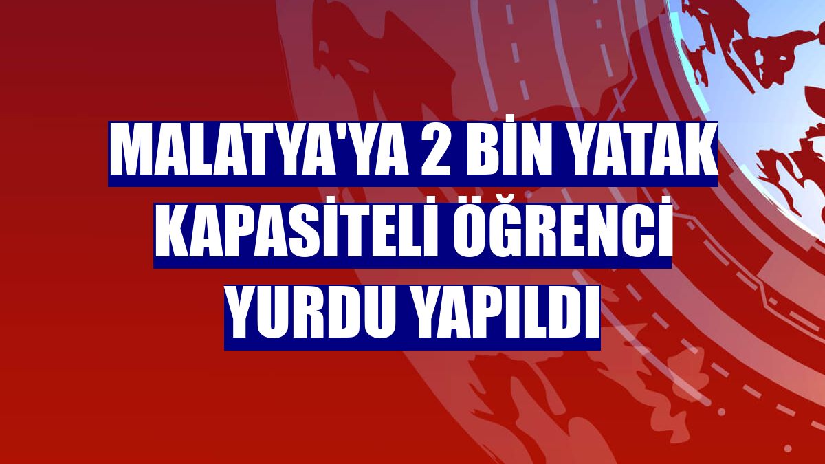 Malatya'ya 2 bin yatak kapasiteli öğrenci yurdu yapıldı