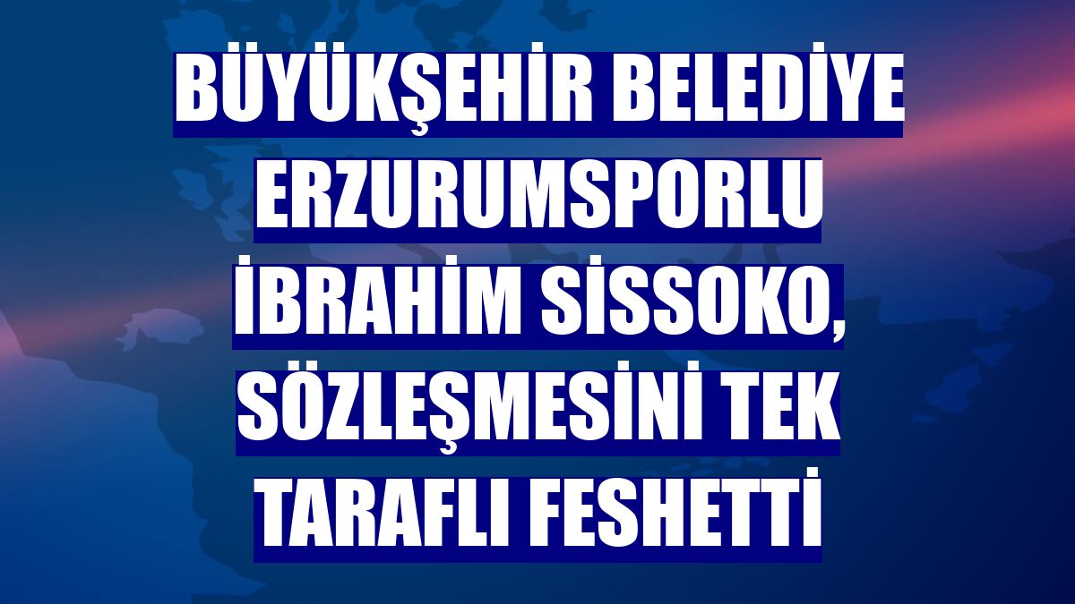 Büyükşehir Belediye Erzurumsporlu İbrahim Sissoko, sözleşmesini tek taraflı feshetti