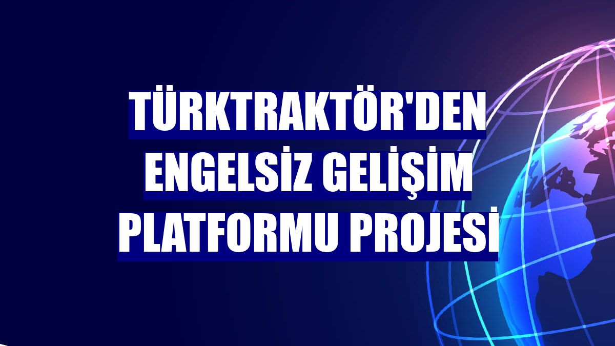 TürkTraktör'den Engelsiz Gelişim Platformu projesi