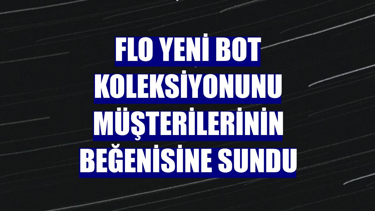 FLO yeni bot koleksiyonunu müşterilerinin beğenisine sundu
