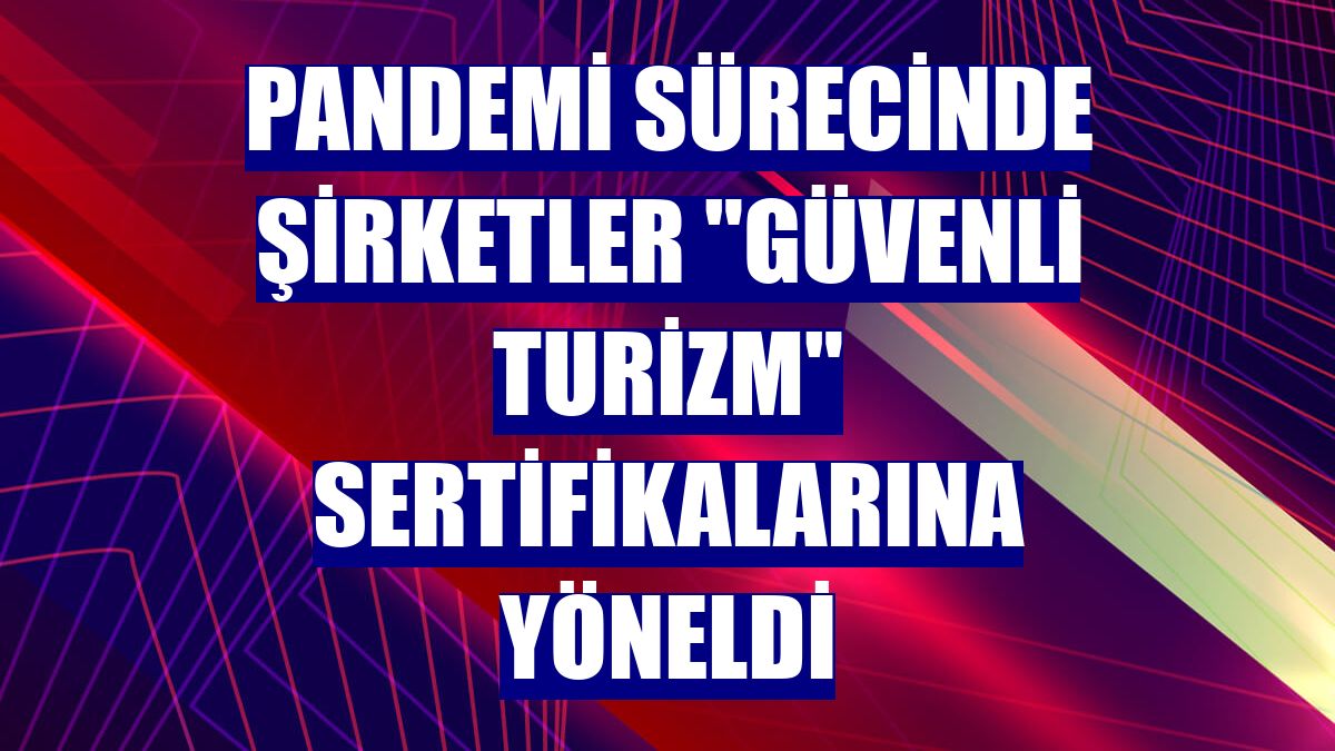 Pandemi sürecinde şirketler "güvenli turizm" sertifikalarına yöneldi