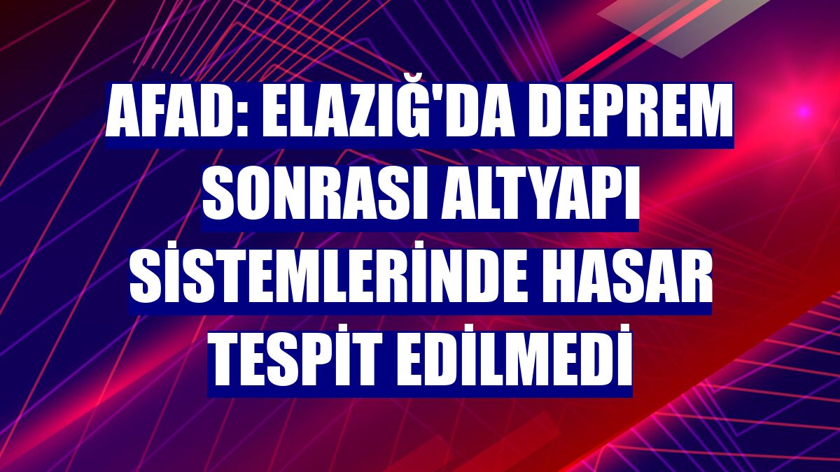 AFAD: Elazığ'da deprem sonrası altyapı sistemlerinde hasar tespit edilmedi