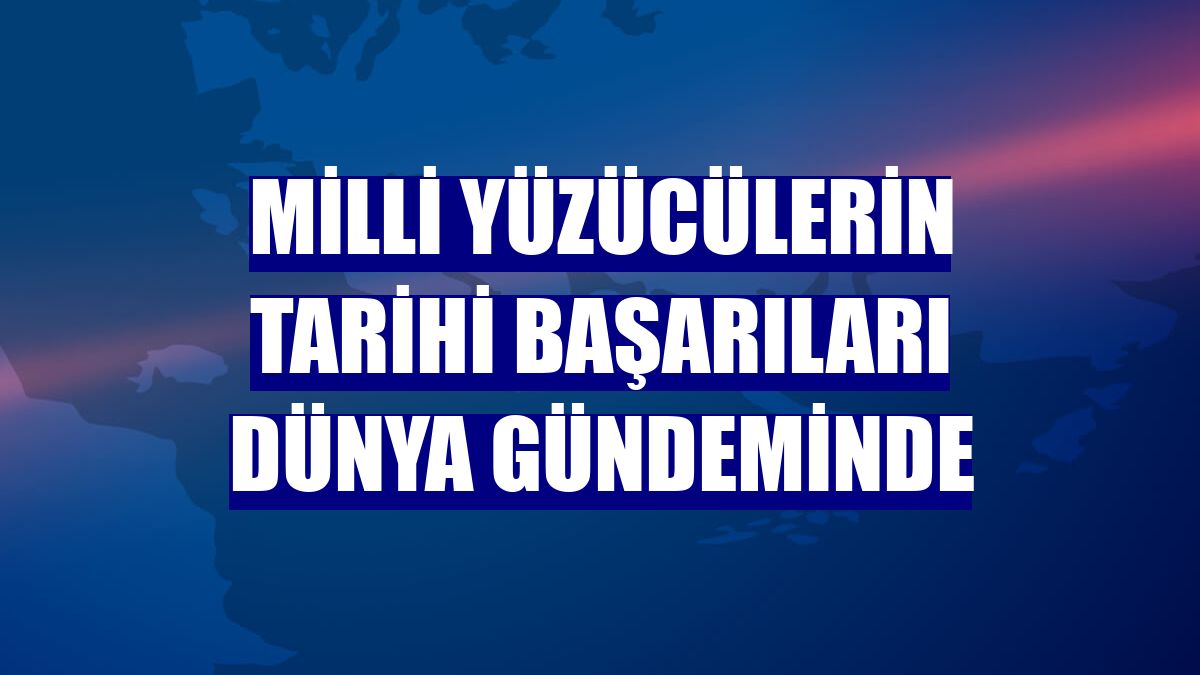 Milli yüzücülerin tarihi başarıları dünya gündeminde