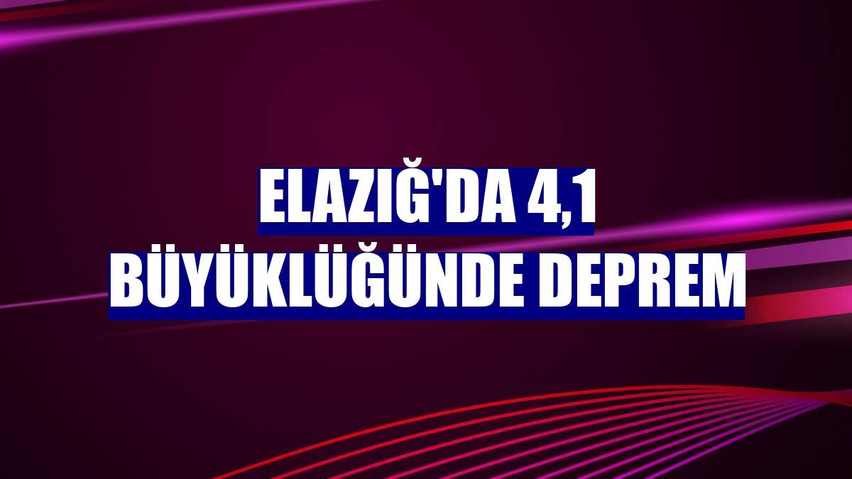 Elazığ'da 4,1 büyüklüğünde deprem
