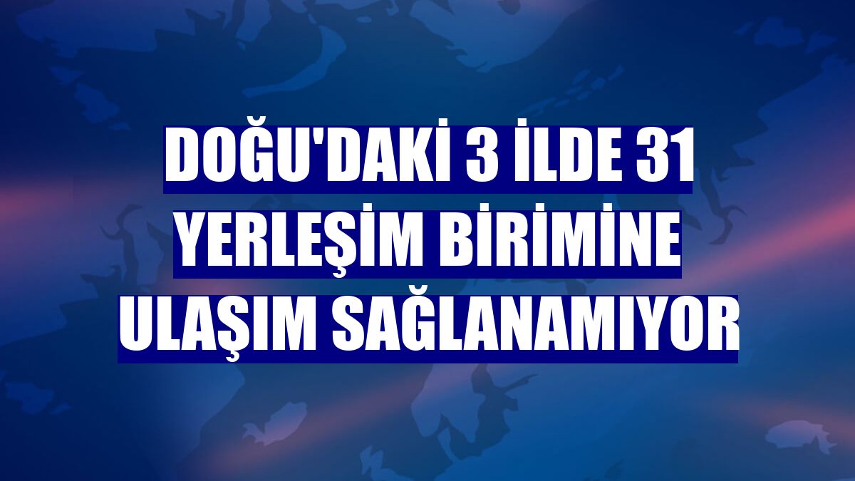 Doğu'daki 3 ilde 31 yerleşim birimine ulaşım sağlanamıyor