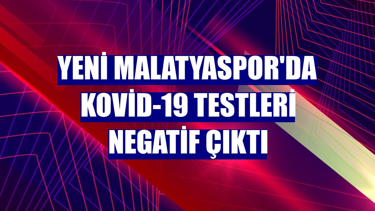 Yeni Malatyaspor'da Kovid-19 testleri negatif çıktı
