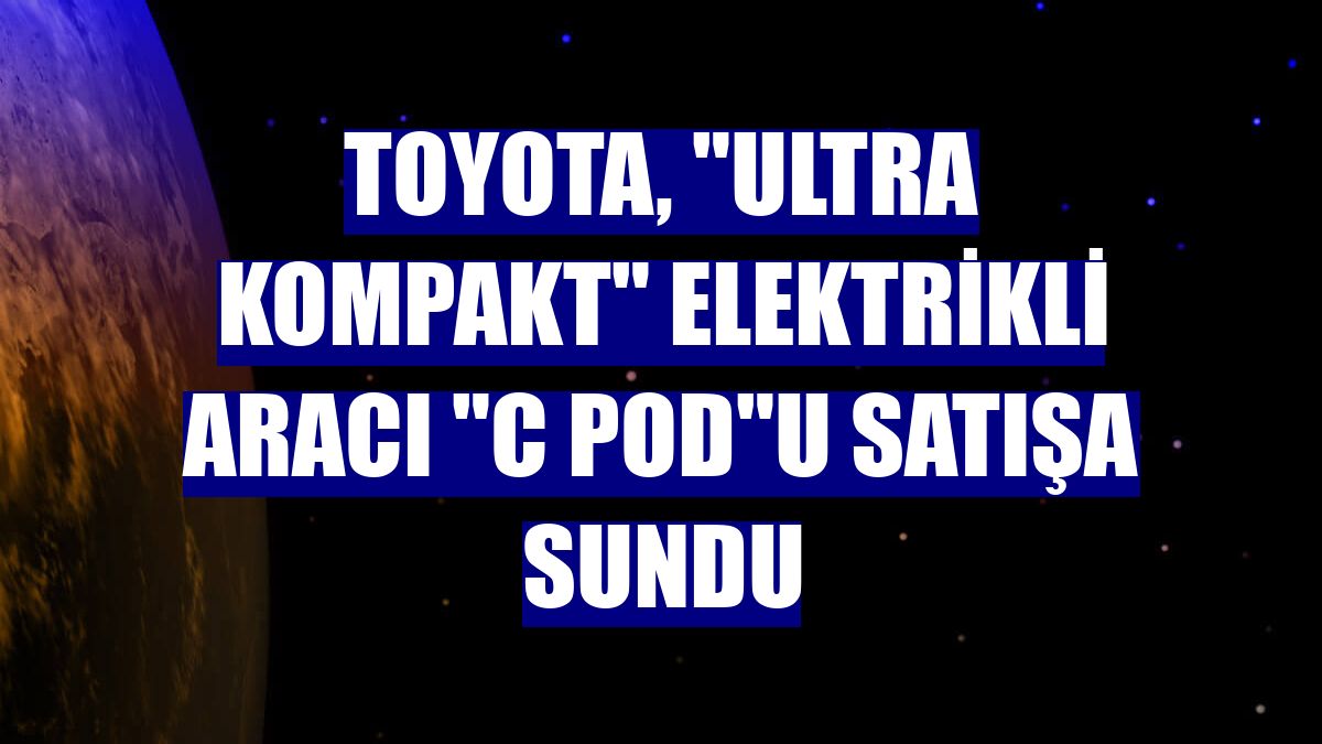 Toyota, "ultra kompakt" elektrikli aracı "C Pod"u satışa sundu