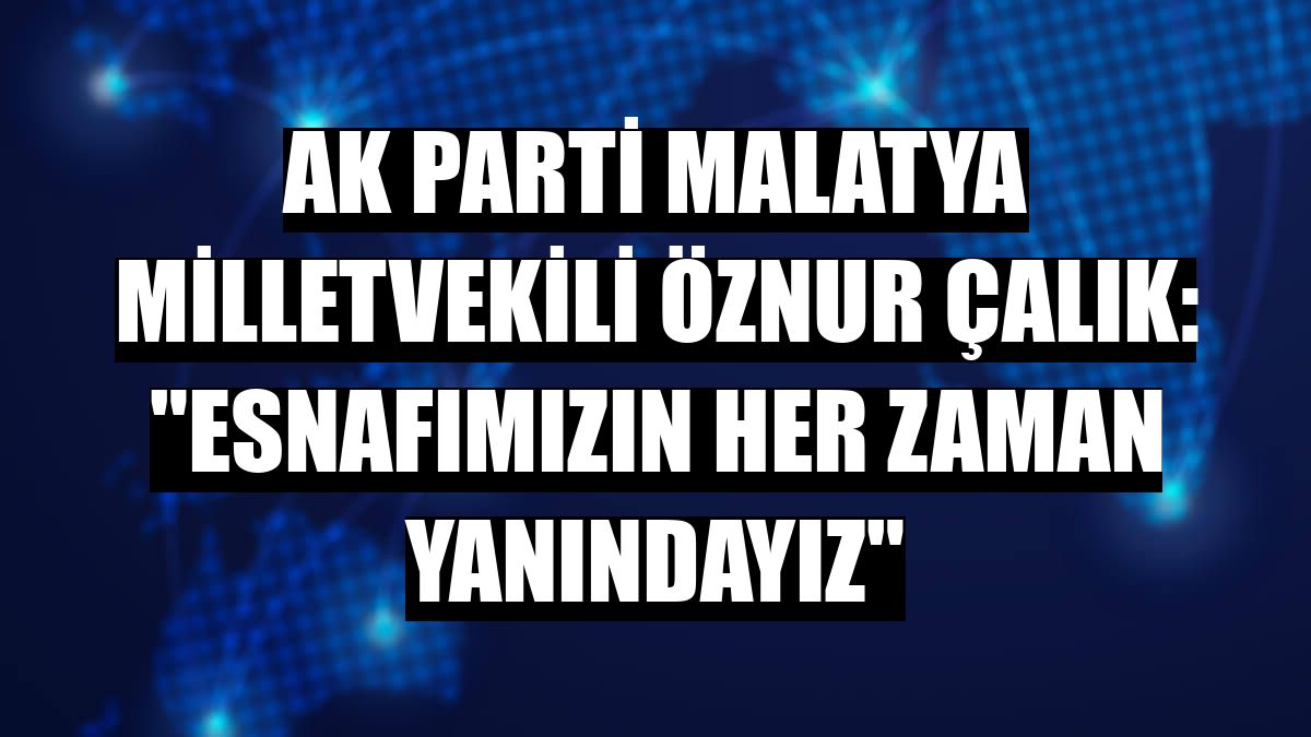 AK Parti Malatya Milletvekili Öznur Çalık: 'Esnafımızın her zaman yanındayız'