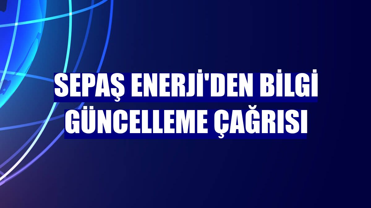 Sepaş Enerji'den bilgi güncelleme çağrısı