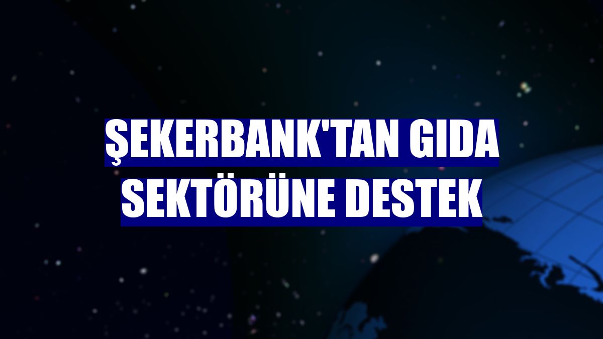 Şekerbank'tan gıda sektörüne destek