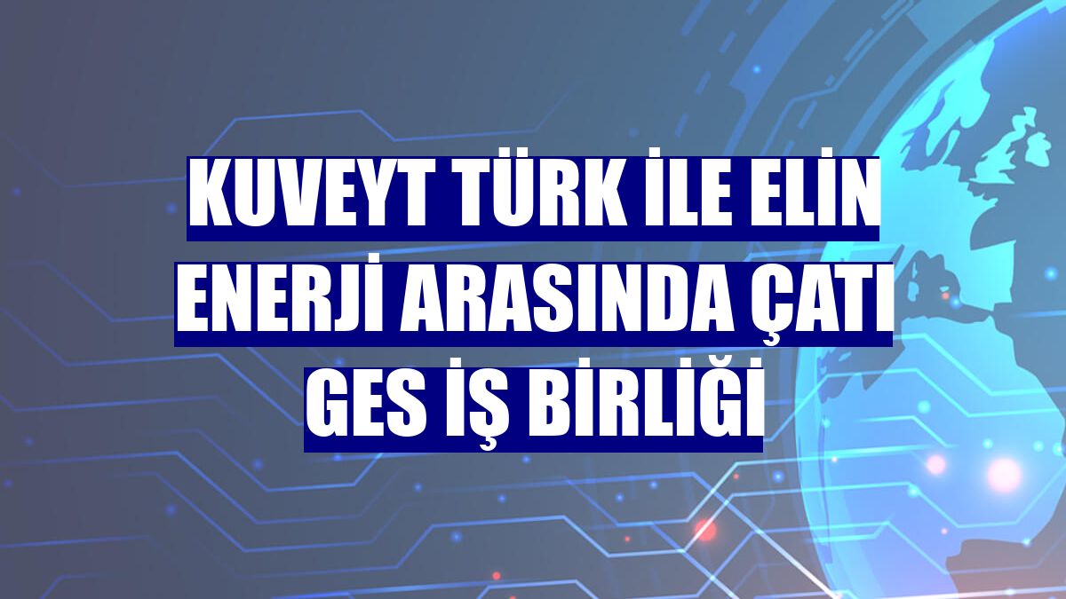Kuveyt Türk ile Elin Enerji arasında Çatı GES iş birliği