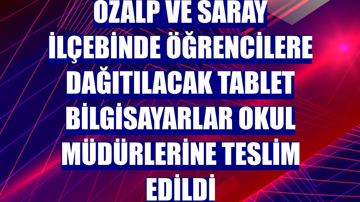 Özalp ve Saray ilçebinde öğrencilere dağıtılacak tablet bilgisayarlar okul müdürlerine teslim edildi