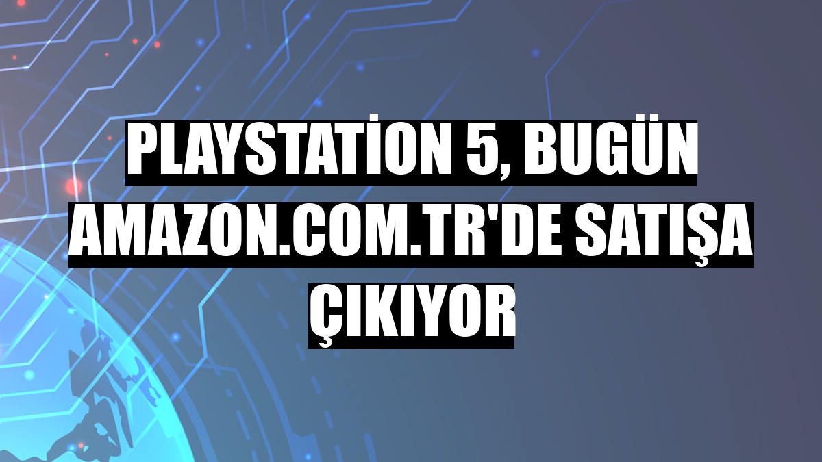 PlayStation 5, bugün Amazon.com.tr'de satışa çıkıyor