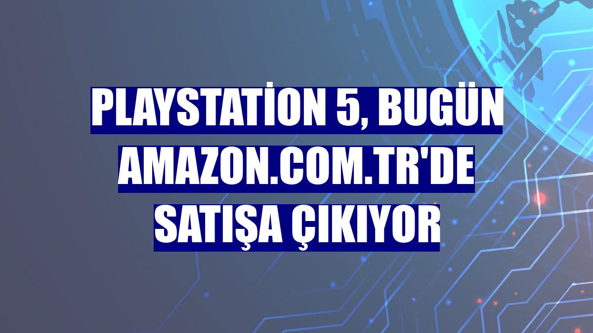 PlayStation 5, bugün Amazon.com.tr'de satışa çıkıyor