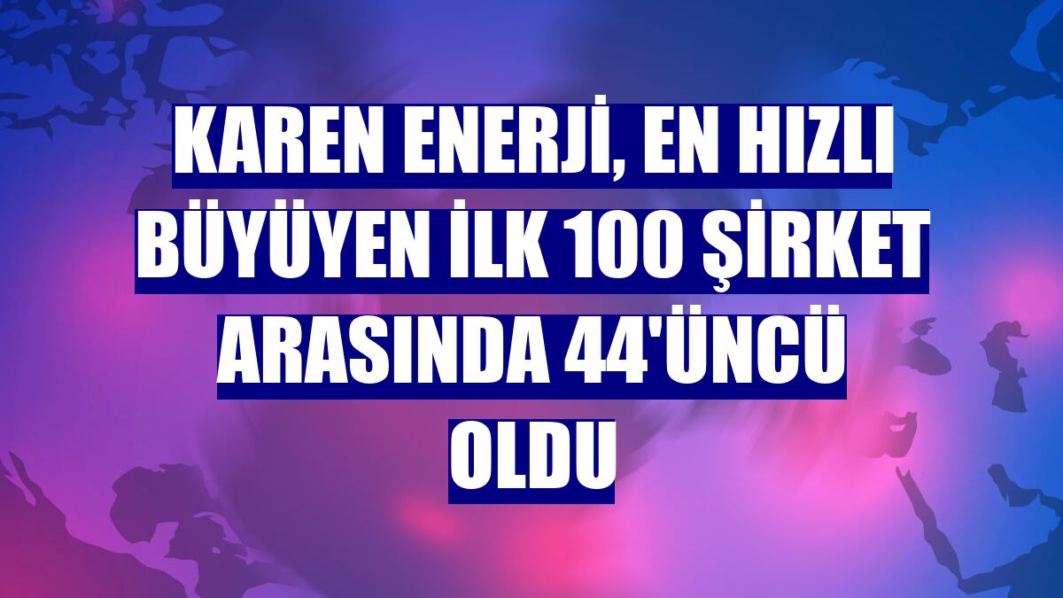 Karen Enerji, en hızlı büyüyen ilk 100 şirket arasında 44'üncü oldu