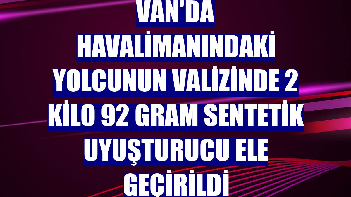 Van'da havalimanındaki yolcunun valizinde 2 kilo 92 gram sentetik uyuşturucu ele geçirildi