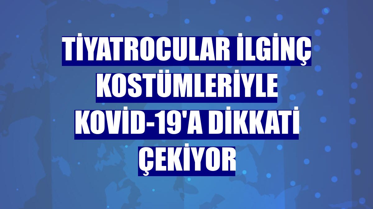 Tiyatrocular ilginç kostümleriyle Kovid-19'a dikkati çekiyor