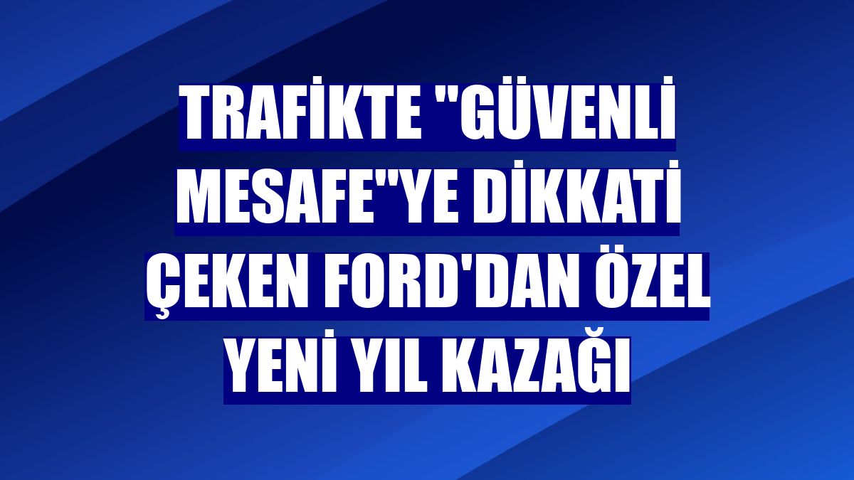 Trafikte "güvenli mesafe"ye dikkati çeken Ford'dan özel yeni yıl kazağı