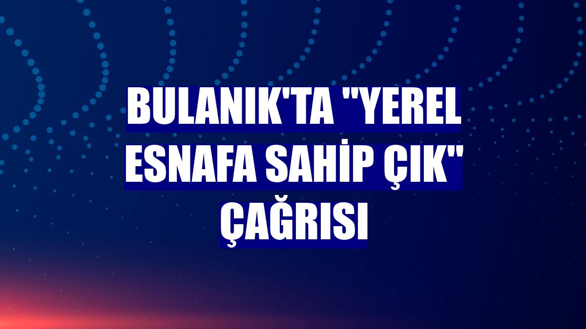 Bulanık'ta "yerel esnafa sahip çık" çağrısı
