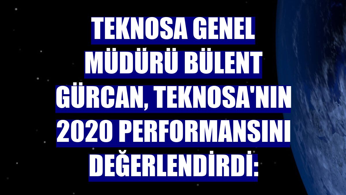 Teknosa Genel Müdürü Bülent Gürcan, Teknosa'nın 2020 performansını değerlendirdi: