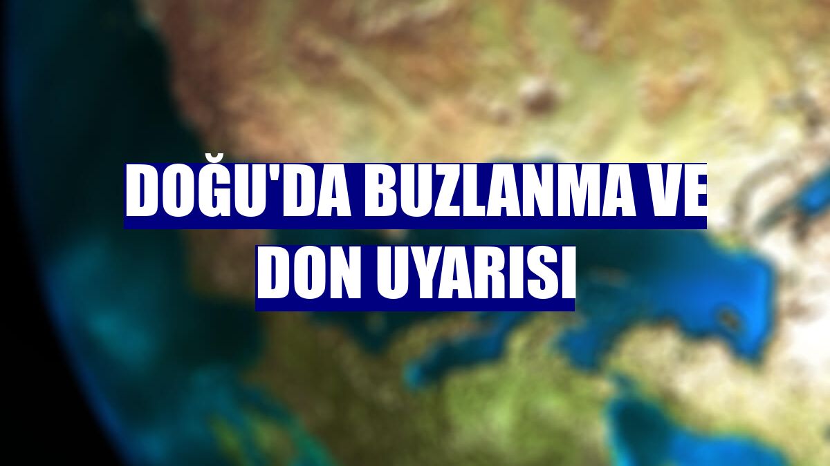 Doğu'da buzlanma ve don uyarısı