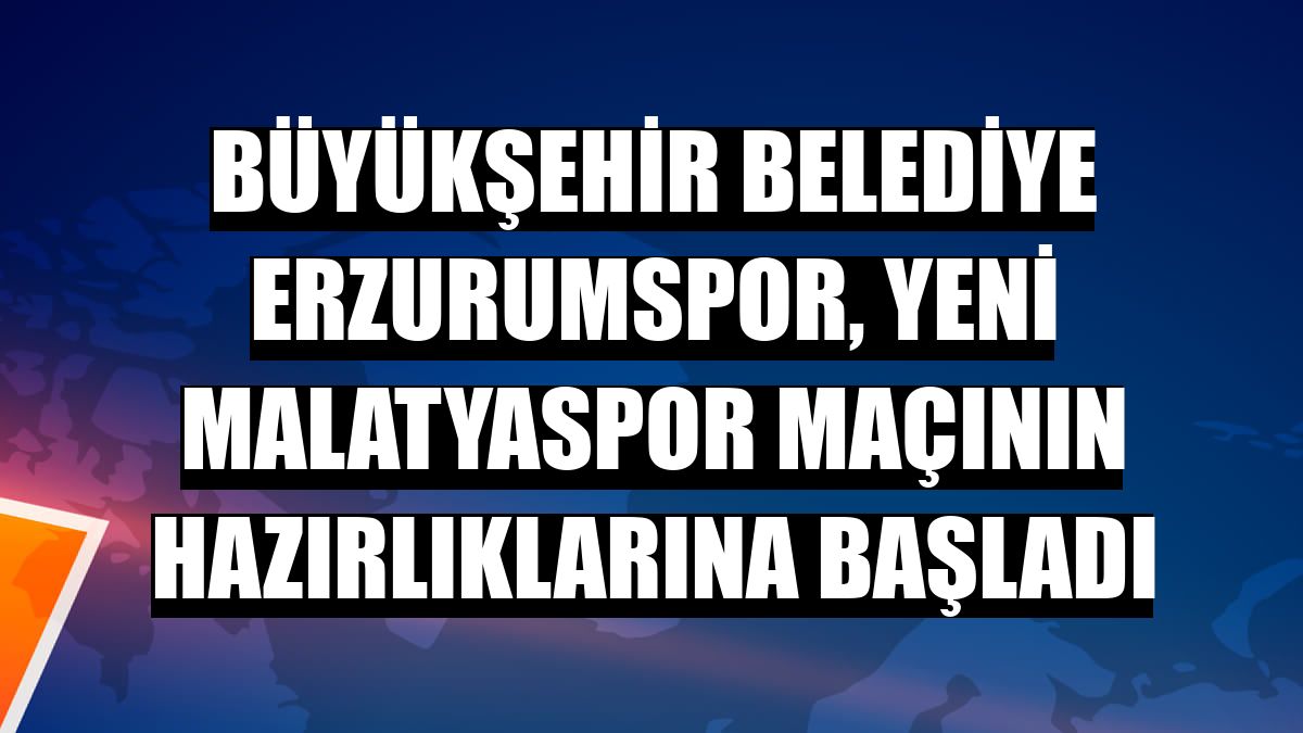 Büyükşehir Belediye Erzurumspor, Yeni Malatyaspor maçının hazırlıklarına başladı