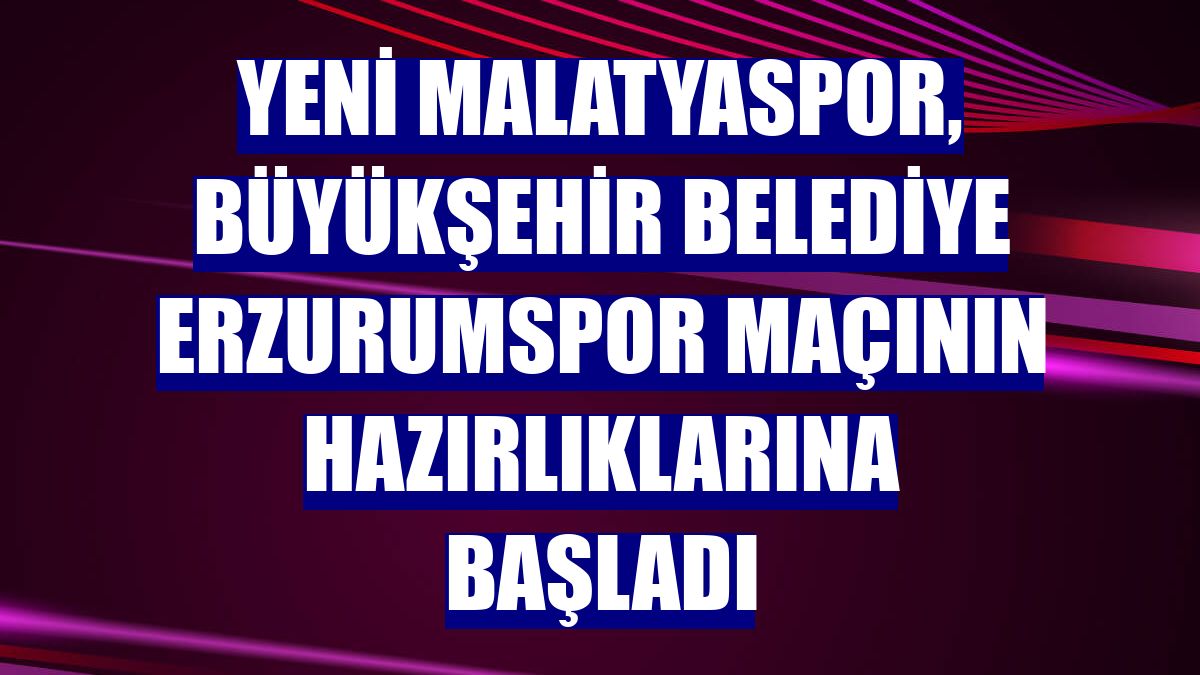 Yeni Malatyaspor, Büyükşehir Belediye Erzurumspor maçının hazırlıklarına başladı