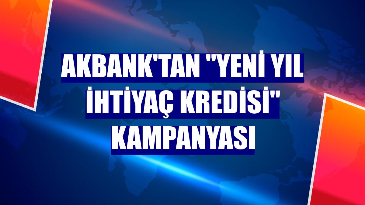 Akbank'tan "Yeni Yıl İhtiyaç Kredisi" kampanyası
